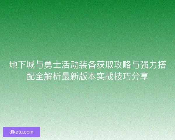 地下城与勇士活动装备获取攻略与强力搭配全解析最新版本实战技巧分享