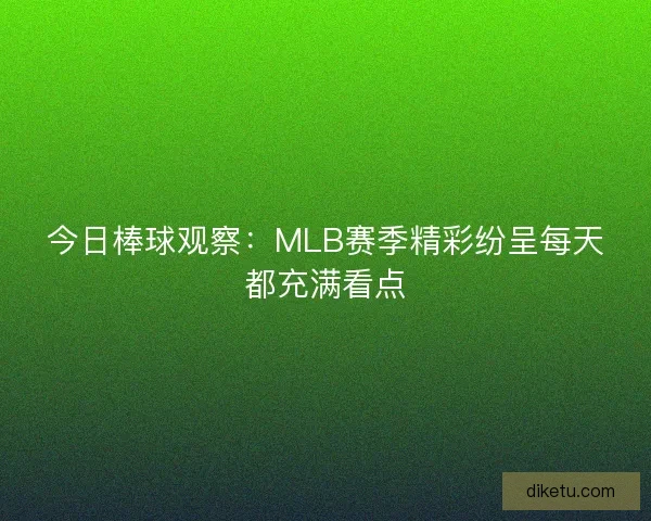 今日棒球观察：MLB赛季精彩纷呈每天都充满看点