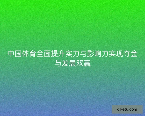 中国体育全面提升实力与影响力实现夺金与发展双赢
