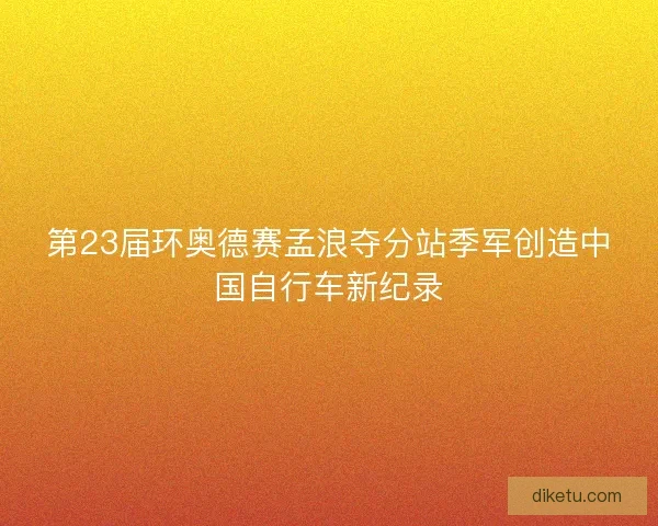 第23届环奥德赛孟浪夺分站季军创造中国自行车新纪录