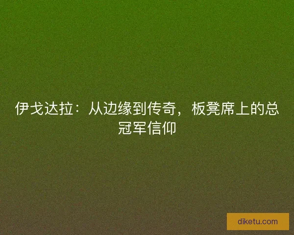 伊戈达拉：从边缘到传奇，板凳席上的总冠军信仰