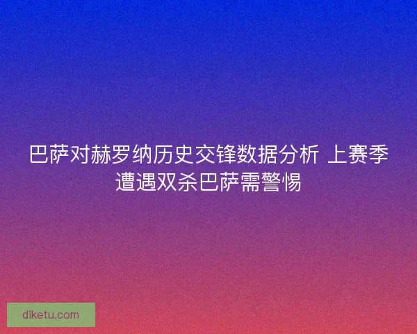 巴萨对赫罗纳历史交锋数据分析 上赛季遭遇双杀巴萨需警惕